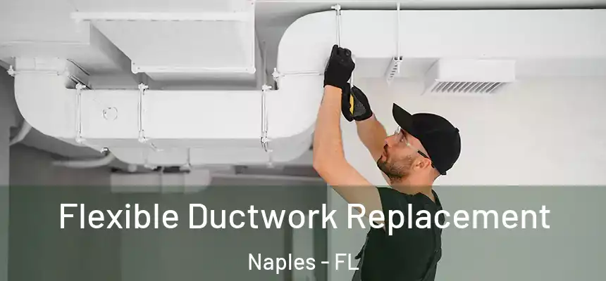Flexible Ductwork Replacement Naples - FL