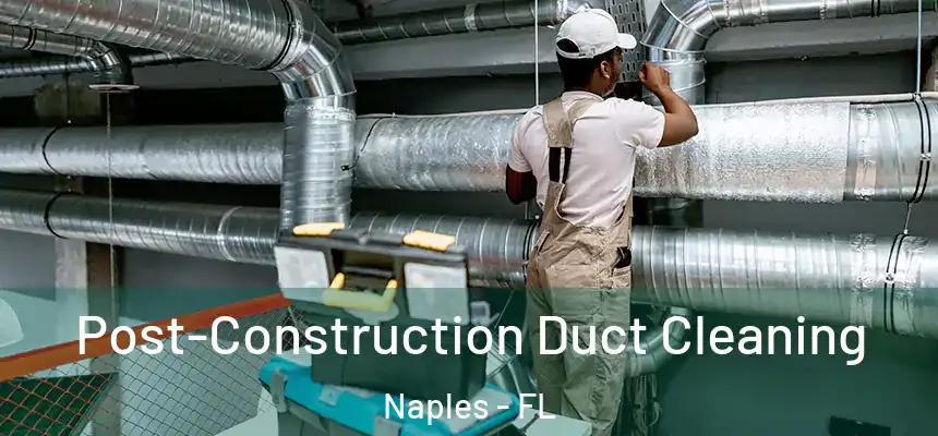 Post-Construction Duct Cleaning Naples - FL