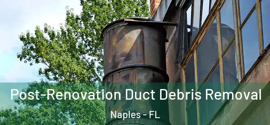 Post-Renovation Duct Debris Removal Naples - FL